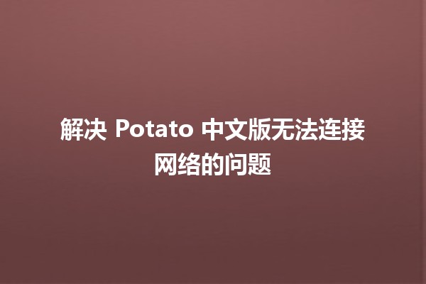 解决 Potato 中文版无法连接网络的问题🛠️