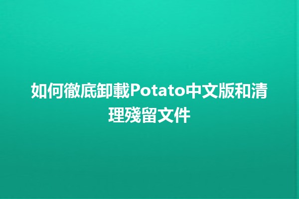 如何徹底卸載Potato中文版和清理殘留文件🗑️