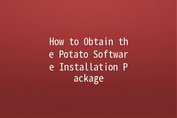 How to Obtain the Potato Software Installation Package 🥔💻