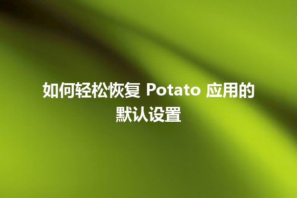 如何轻松恢复 Potato 应用的默认设置 🔧💻