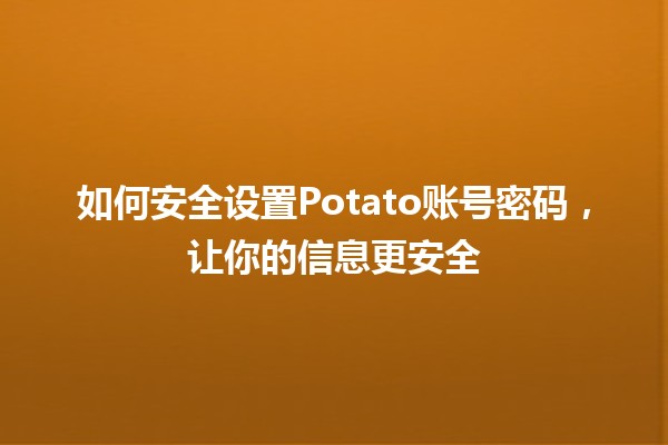 如何安全设置Potato账号密码，让你的信息更安全🔐✨