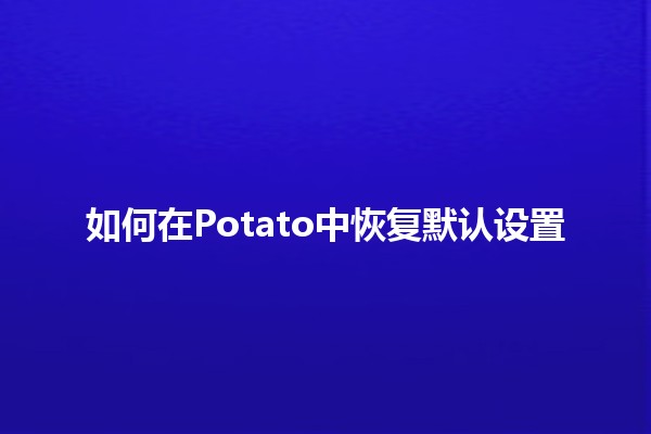 如何在Potato中恢复默认设置🛠️