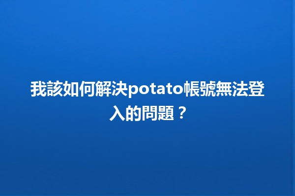 我該如何解決potato帳號無法登入的問題？🤔