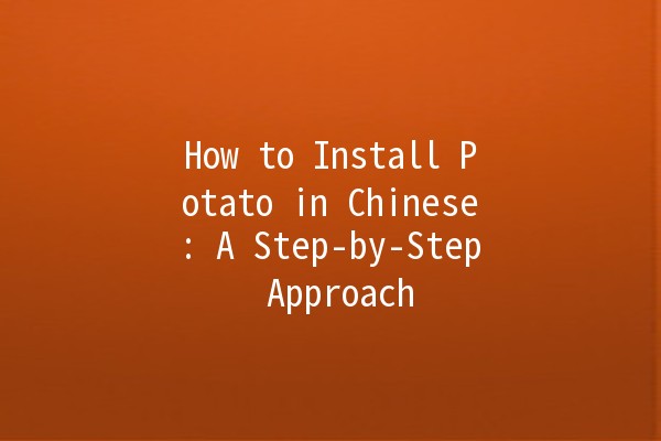 How to Install Potato in Chinese: A Step-by-Step Approach 🥔✨