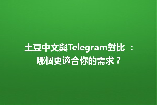 土豆中文與Telegram對比 🍟📱：哪個更適合你的需求？