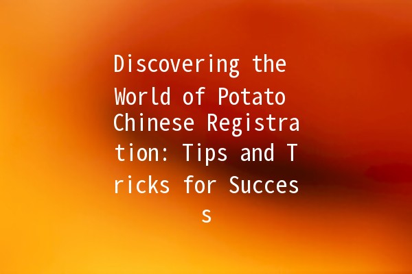 Discovering the World of Potato Chinese Registration: Tips and Tricks for Success 🥔✨