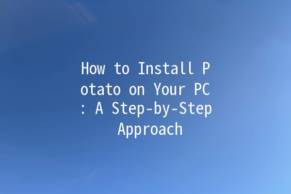 How to Install Potato on Your PC: A Step-by-Step Approach 🥔💻