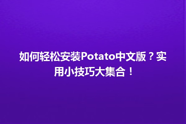 📦 如何轻松安装Potato中文版？实用小技巧大集合！