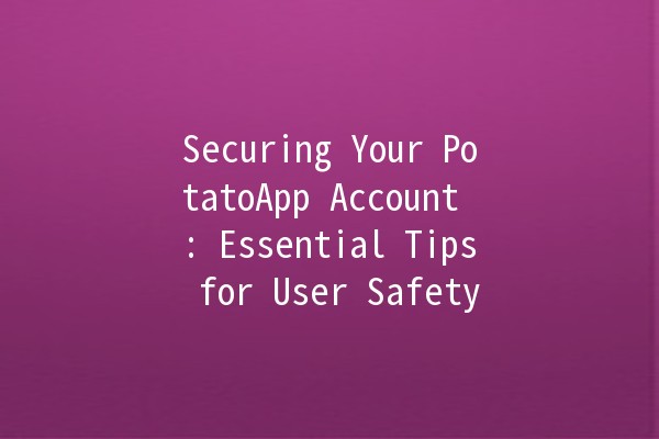 Securing Your PotatoApp Account 🔒🥔: Essential Tips for User Safety