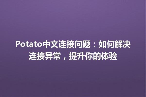 Potato中文连接问题：如何解决连接异常，提升你的体验🥔🚀