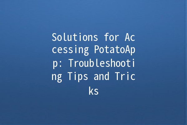 Solutions for Accessing PotatoApp: Troubleshooting Tips and Tricks 🥔💻