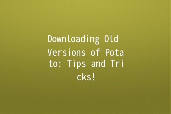 Downloading Old Versions of Potato: Tips and Tricks! 🥔💾