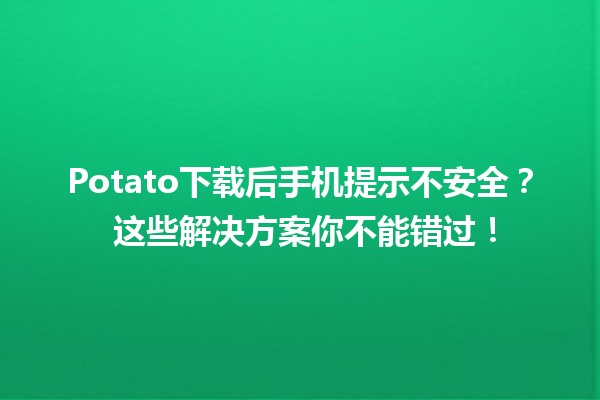 Potato下载后手机提示不安全？🤔 这些解决方案你不能错过！