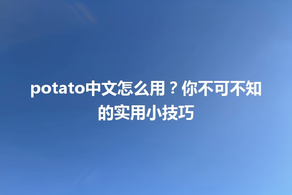 potato中文怎么用？你不可不知的实用小技巧 🍟