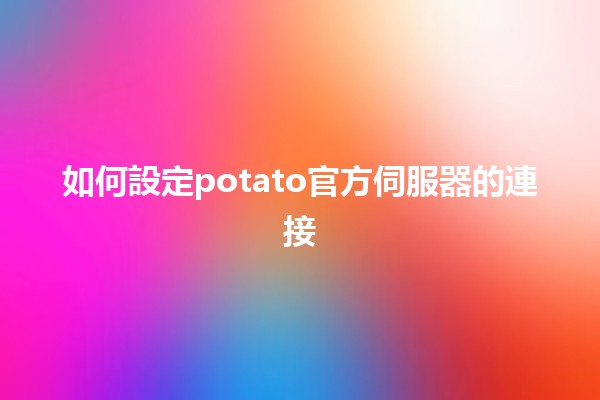 如何設定potato官方伺服器的連接 🤖✨