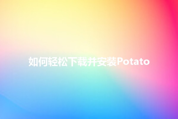 如何轻松下载并安装Potato 🎮🖥️