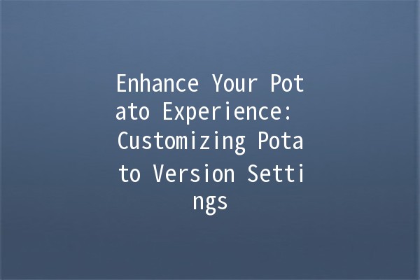 Enhance Your Potato Experience: Customizing Potato Version Settings 🍟✨