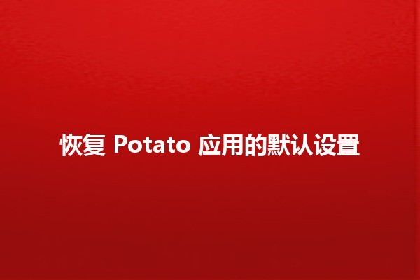 恢复 Potato 应用的默认设置 🔄📱