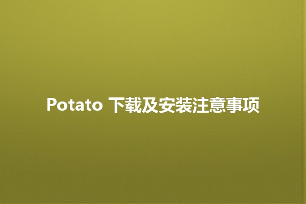 Potato 下载及安装注意事项 🥔📥