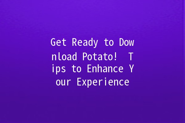 Get Ready to Download Potato! 🥔✨ Tips to Enhance Your Experience