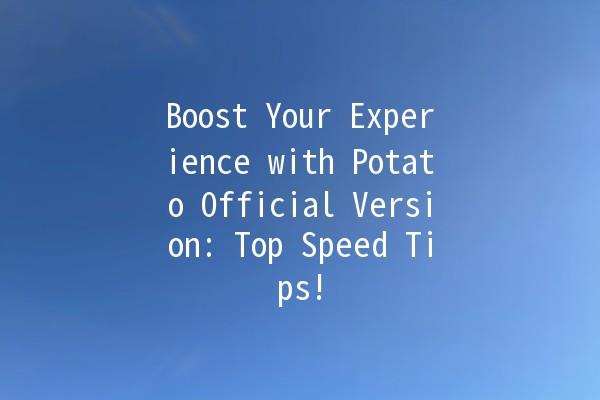 🚀 Boost Your Experience with Potato Official Version: Top Speed Tips! 🌟