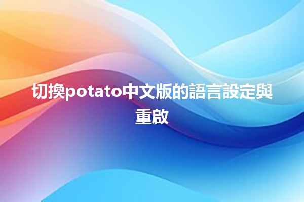 切換potato中文版的語言設定與重啟📱🌟