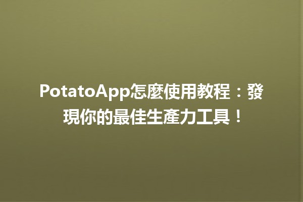 PotatoApp怎麼使用教程：發現你的最佳生產力工具！💡🥔