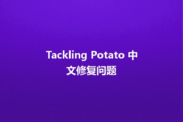 Tackling Potato 中文修复问题 🥔✨