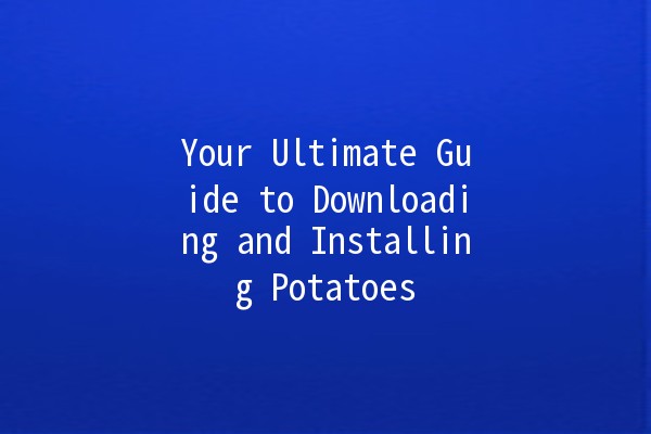 Your Ultimate Guide to Downloading and Installing Potatoes 🥔🚀