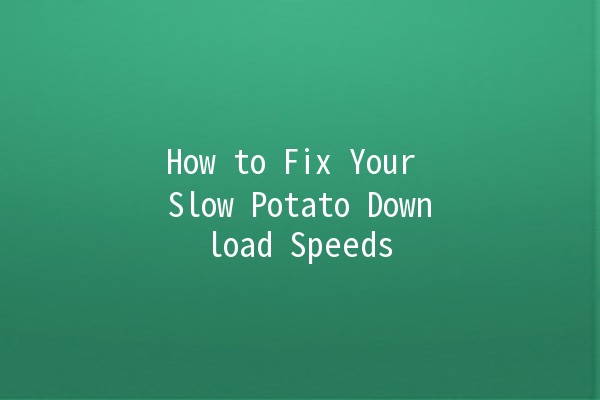 How to Fix Your Slow Potato Download Speeds 🥔💻