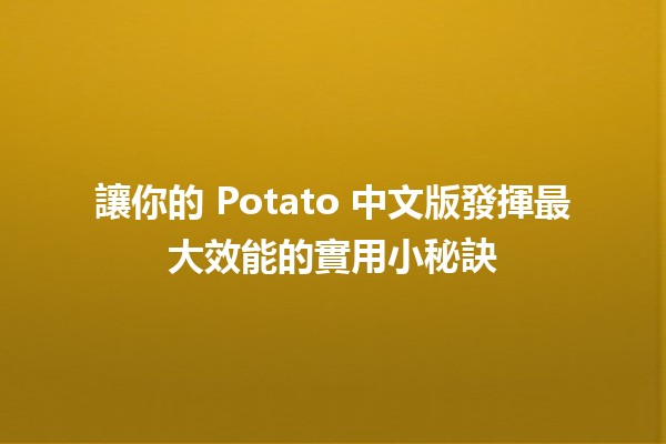 🚀 讓你的 Potato 中文版發揮最大效能的實用小秘訣 🍟