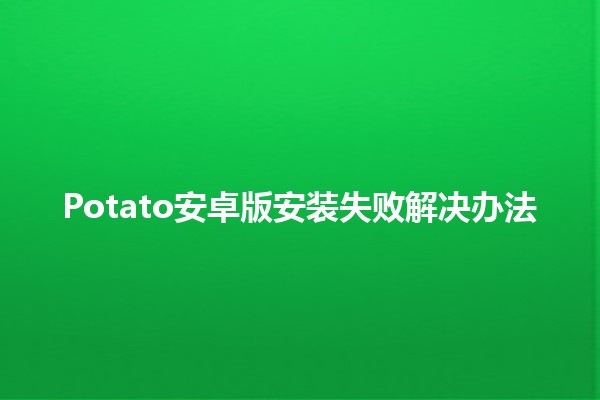 Potato安卓版安装失败解决办法💡📱