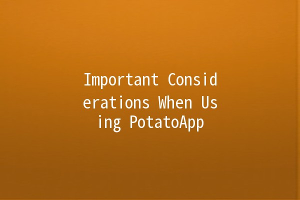 Important Considerations When Using PotatoApp 🥔✨