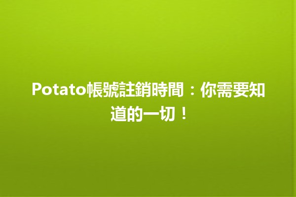 Potato帳號註銷時間：你需要知道的一切！🕒🔧