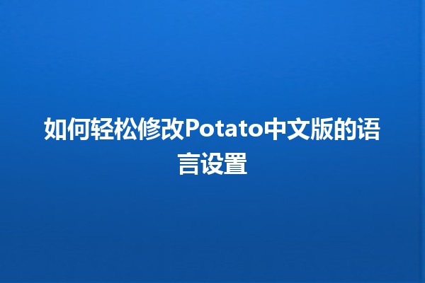 如何轻松修改Potato中文版的语言设置🍟🌟