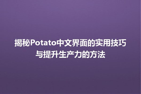 🍟 揭秘Potato中文界面的实用技巧与提升生产力的方法✨