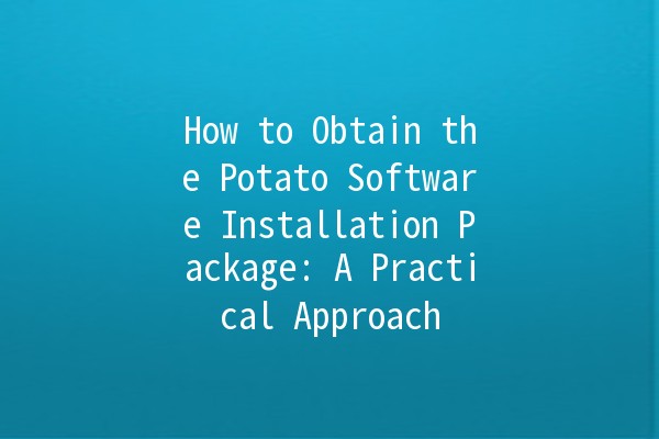 How to Obtain the Potato Software Installation Package: A Practical Approach 🥔