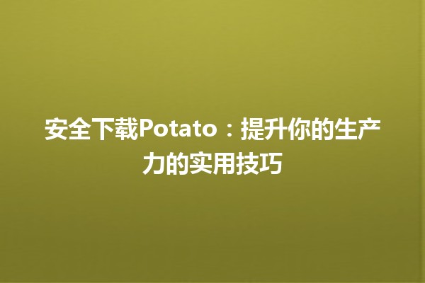 📥 安全下载Potato：提升你的生产力的实用技巧🚀