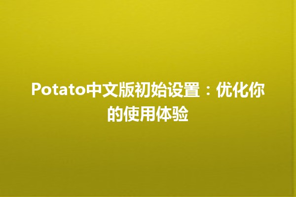 🌟 Potato中文版初始设置：优化你的使用体验 🚀