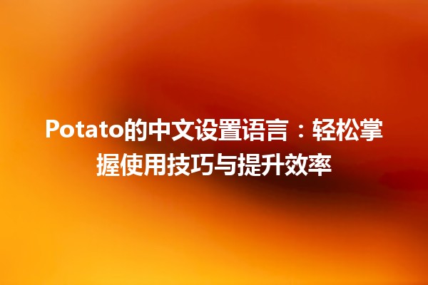 Potato的中文设置语言：轻松掌握使用技巧与提升效率 🌟