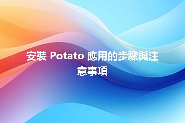 安裝 Potato 應用的步驟與注意事項 🍟📱