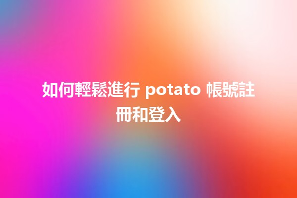 如何輕鬆進行 potato 帳號註冊和登入 💻🥔