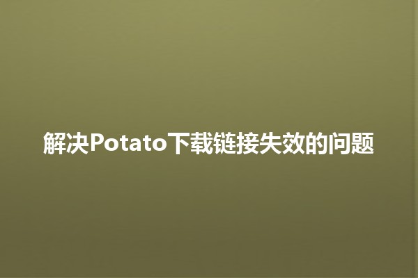 解决Potato下载链接失效的问题 🔧💻