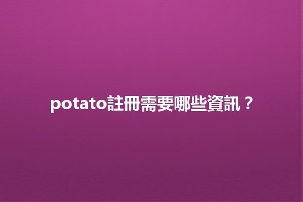 potato註冊需要哪些資訊？📝💻