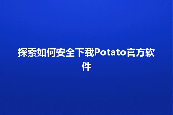 探索如何安全下载Potato官方软件🐾