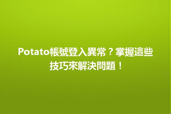 Potato帳號登入異常？💡掌握這些技巧來解決問題！