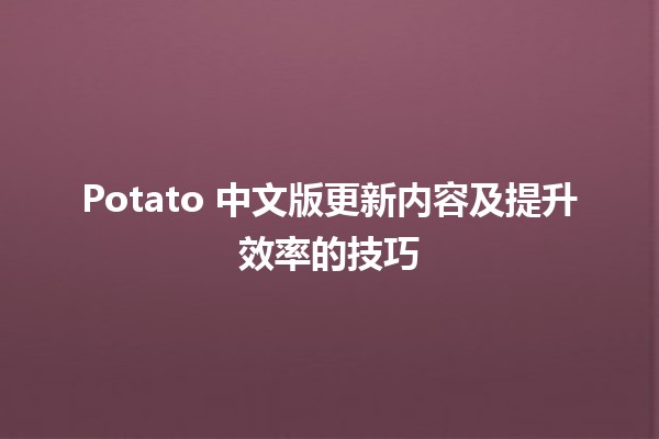 🥔 Potato 中文版更新内容及提升效率的技巧