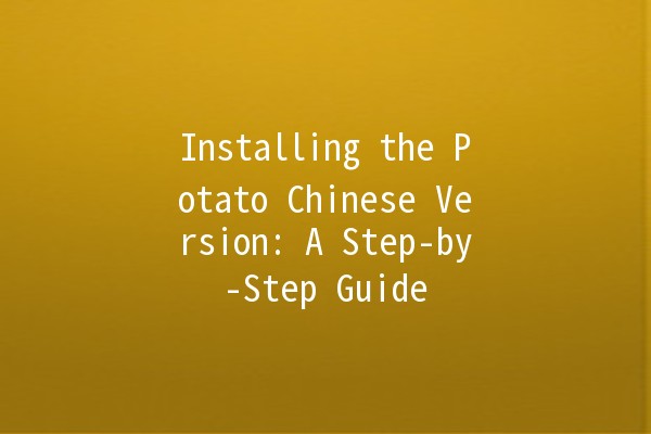 Installing the Potato Chinese Version: A Step-by-Step Guide 🍟🇨🇳