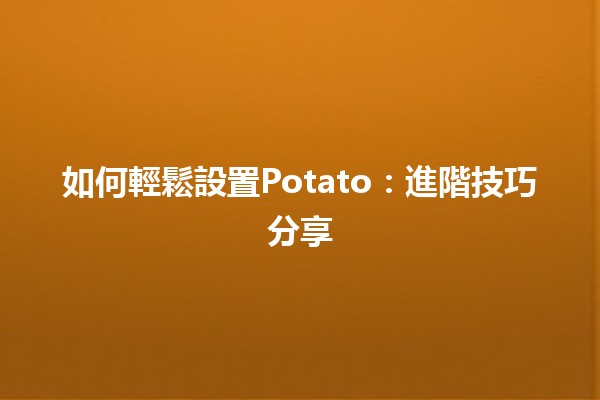 如何輕鬆設置Potato🐾：進階技巧分享