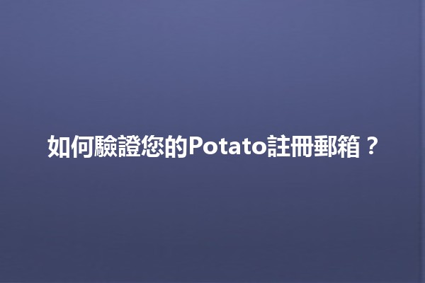 如何驗證您的Potato註冊郵箱？🛠️📧